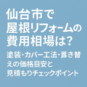 仙台市で屋根リフォームの費用相場を解説する記事用アイキャッチ画像｜塗装・カバー工法・葺き替えの価格目安と見積もりチェックポイント