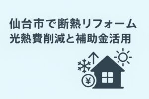 仙台市で断熱リフォームを検討中の方向けのアイキャッチ画像。光熱費削減と補助金活用について解説。