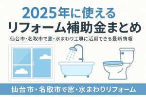 2025年に使えるリフォーム補助金まとめ｜仙台市・名取市で窓や水まわりリフォームに活用できる最新情報を紹介するアイキャッチ画像