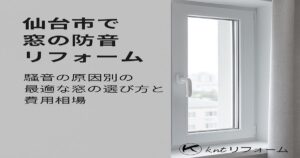 仙台市で窓の防音リフォームを紹介する画像。防音対策に効果的な窓の種類と費用相場を案内。