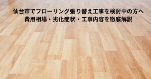 仙台市でフローリング張り替え工事を検討中の方向けに、費用相場や劣化症状を解説する記事用アイキャッチ画像