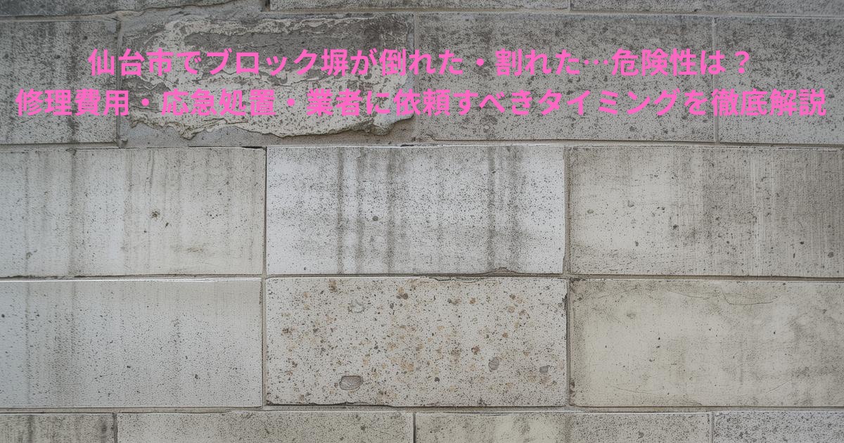 仙台市で倒れたり割れたりしたブロック塀の劣化状況を示す写真。上部に大きなひび割れが見える危険なブロック塀