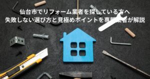 仙台市でリフォーム業者を探している方向けに、失敗しない選び方と見極めポイントを解説するイメージ画像