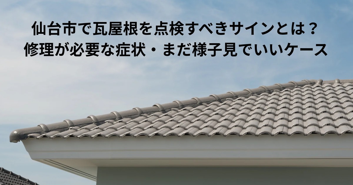 仙台市で瓦屋根を点検すべきサインを解説する記事のアイキャッチ画像｜瓦屋根の劣化や修理が必要な症状を専門業者が解説