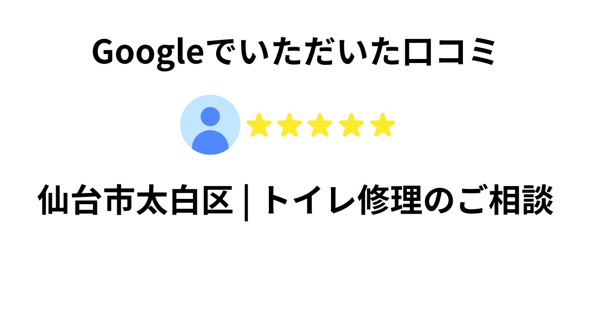 仙台市太白区でトイレ修理のご相談をいただいたお客様のGoogle口コミ